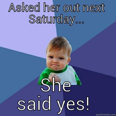 ASKED HER OUT NEXT SATURDAY... SHE SAID YES!  Success Kid