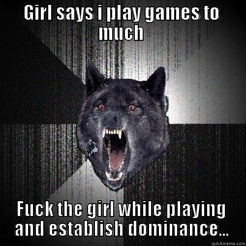 GIRL SAYS I PLAY GAMES TO MUCH FUCK THE GIRL WHILE PLAYING AND ESTABLISH DOMINANCE... Insanity Wolf