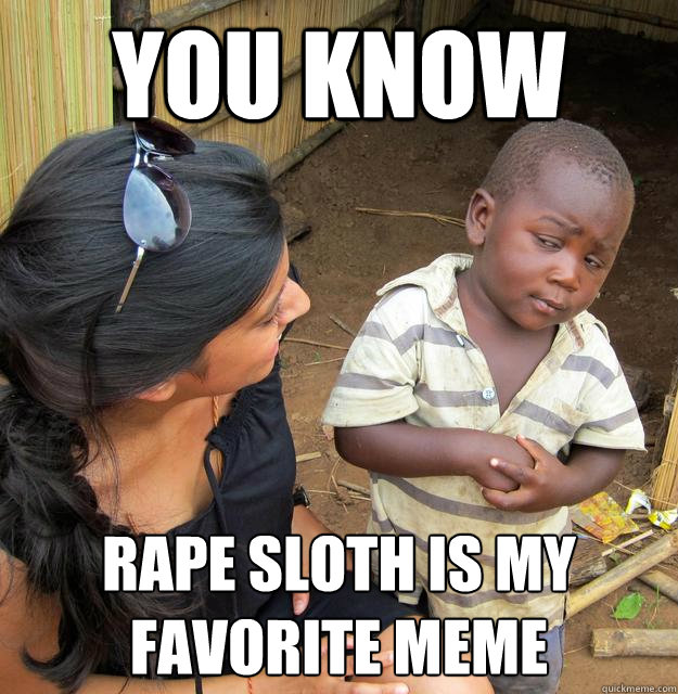 You know rape sloth is my favorite meme  Skeptical Third World Baby