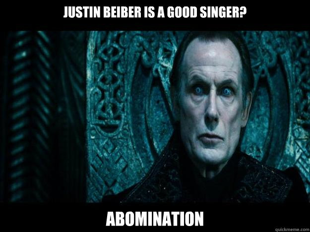 Justin Beiber is a good singer? Abomination  