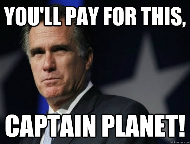 You'll pay for this, Captain Planet!  AngryRomney