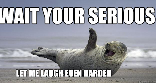 Wait your serious Let me laugh even harder - Wait your serious Let me laugh even harder  Sarcastic Laugh Seal