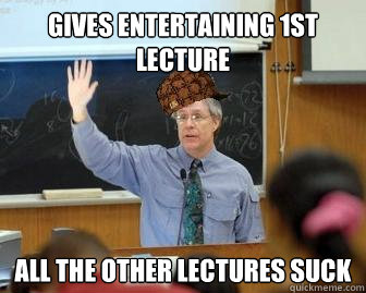 Gives entertaining 1st lecture All the other lectures suck  Scumbag Professor
