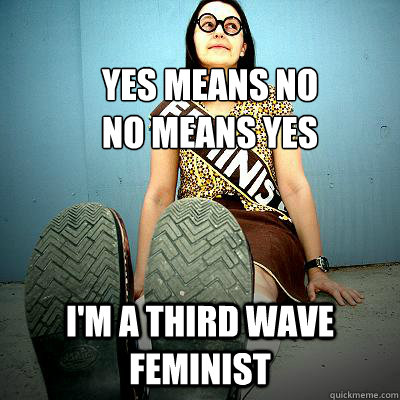 Yes means no
no means yes I'm a Third WAVE FEMINIST - Yes means no
no means yes I'm a Third WAVE FEMINIST  Typical Feminist