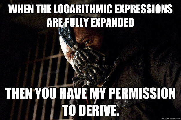 When the logarithmic expressions are fully expanded Then you have my permission to derive. - When the logarithmic expressions are fully expanded Then you have my permission to derive.  Angry Bane