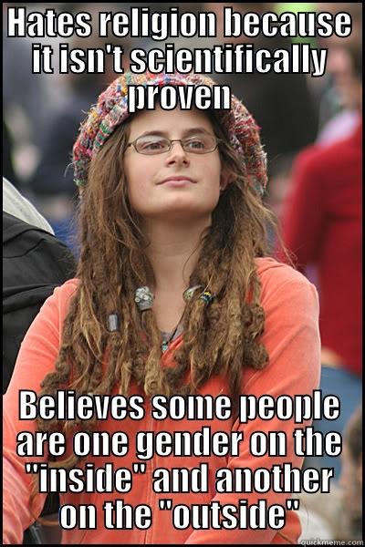 HATES RELIGION BECAUSE IT ISN'T SCIENTIFICALLY PROVEN BELIEVES SOME PEOPLE ARE ONE GENDER ON THE 