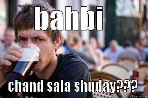 BAHBI  CHAND SALA SHUDAY??? Lazy College Senior