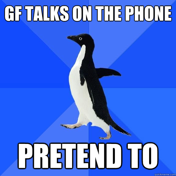 gf talks on the phone pretend to  Socially Awkward Penguin