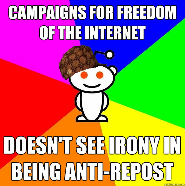 campaigns for freedom of the internet doesn't see irony in being anti-repost  Scumbag Redditor