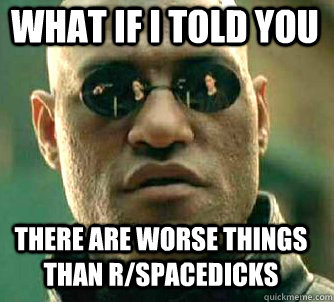 what if i told you There are worse things than r/spacedicks  Matrix Morpheus