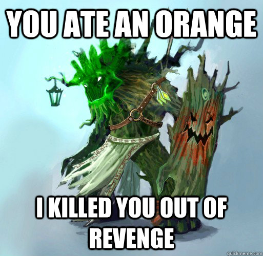 you ate an orange I killed you out of revenge  Maokai the Mad