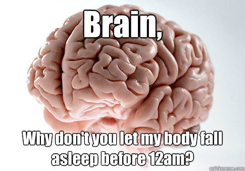 Brain, Why don't you let my body fall asleep before 12am?   Scumbag Brain