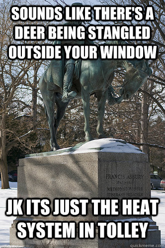 sounds like there's a deer being stangled outside your window  JK its just the heat system in tolley  Drew University Meme