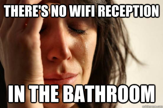 There's no wifi reception In the bathroom  First World Problems