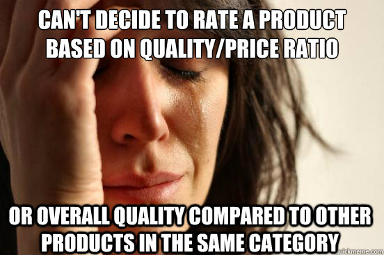Can't decide to rate a product based on quality/price ratio or overall quality compared to other products in the same category  First World Problems