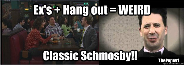 Ex's + Hang out = WEIRD Classic Schmosby!! ThePopev1  