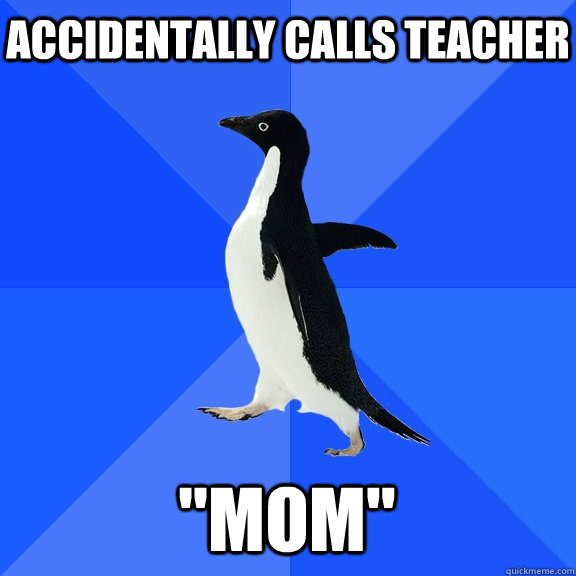 Accidentally calls teacher 
