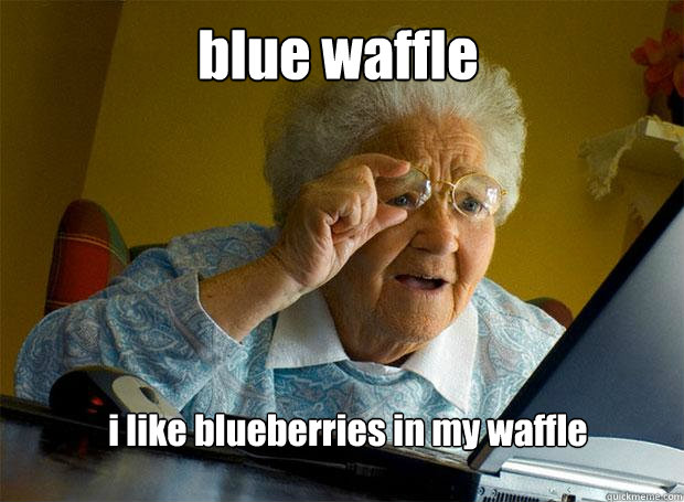 blue waffle i like blueberries in my waffle  Grandma finds the Internet