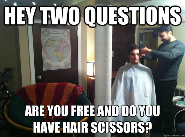 hey two questions are you free and do you 
have hair scissors?  Underground Ben