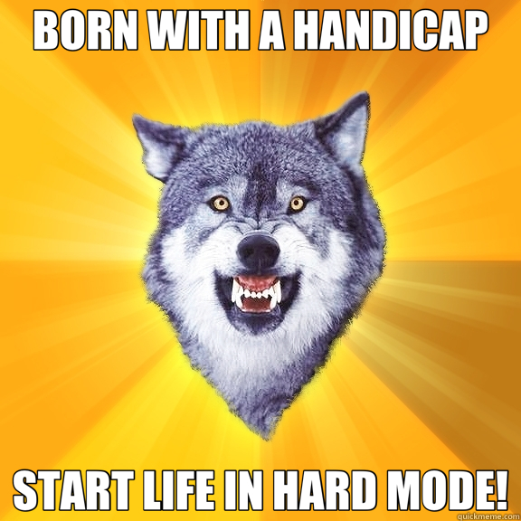BORN WITH A HANDICAP START LIFE IN HARD MODE!  Courage Wolf