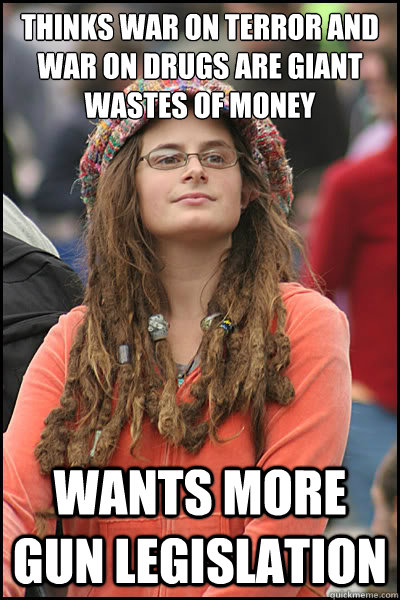 Thinks war on terror and war on drugs are giant wastes of money Wants more gun legislation  College Liberal