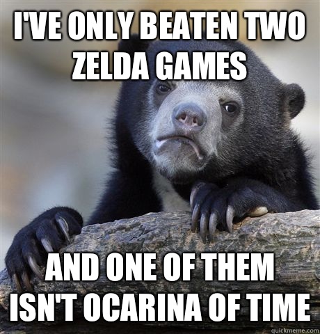 I've only beaten two zelda games And one of them isn't Ocarina of time  Confession Bear