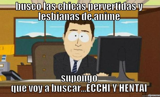 BUSCO LAS CHICAS PERVERTIDAS Y LESBIANAS DE ANIME SUPONGO QUE VOY A BUSCAR...ECCHI Y HENTAI aaaand its gone