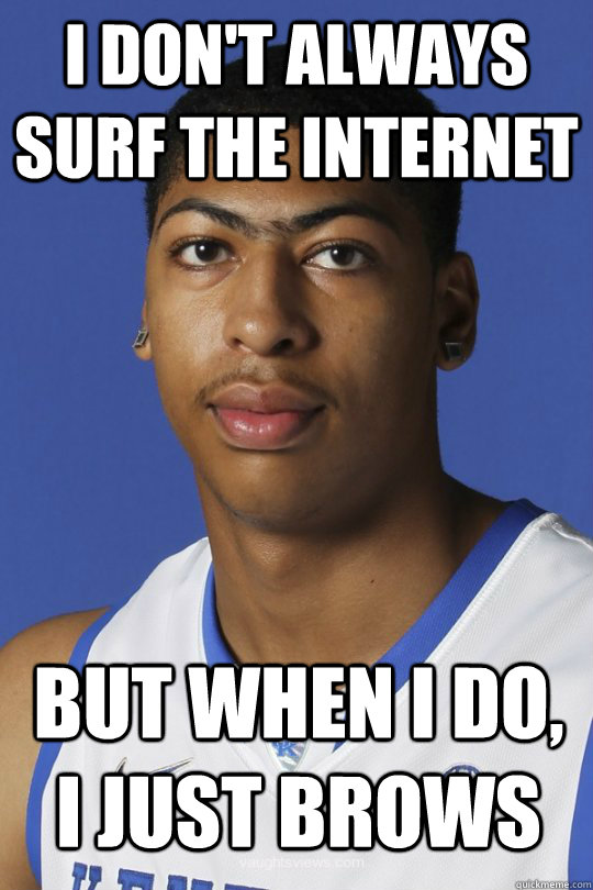 I don't always surf the internet but when i do, i just brows - I don't always surf the internet but when i do, i just brows  Anthony Davis Unibrow