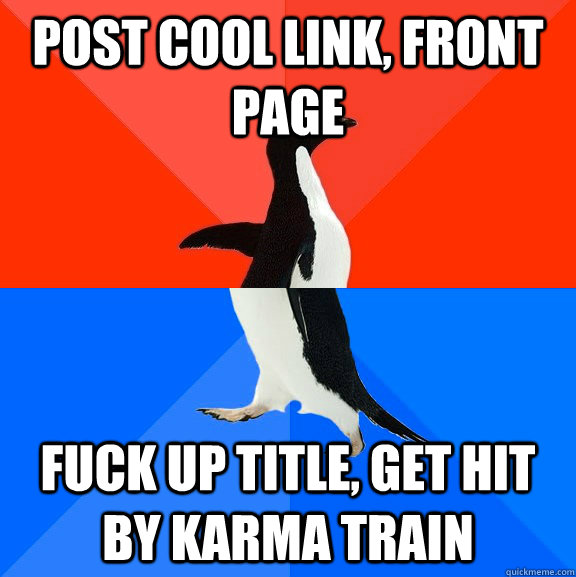 post cool link, front page fuck up title, get hit by karma train  Socially Awesome Awkward Penguin