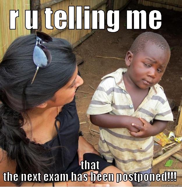 R U TELLING ME  THAT THE NEXT EXAM HAS BEEN POSTPONED!!! Skeptical Third World Kid