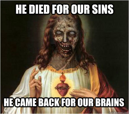 he died for our sins he came back for our brains  