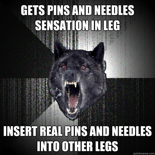 Gets pins and needles sensation in leg Insert real pins and needles into other legs  Insanity Wolf