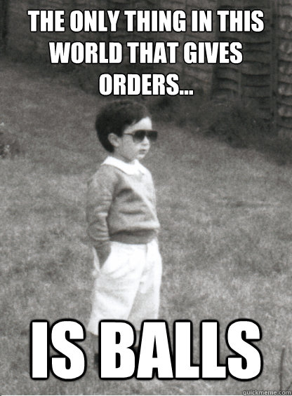 The only thing in this world that gives orders...  is balls - The only thing in this world that gives orders...  is balls  Mafia Kid