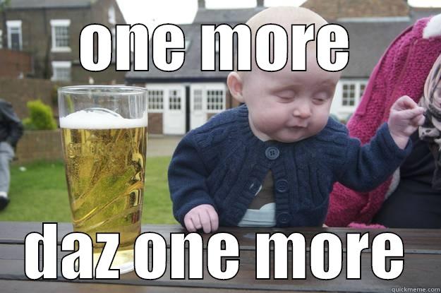 ONE MORE DAZ ONE MORE drunk baby