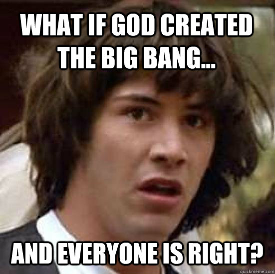 What if god created the big bang... and everyone is right?  conspiracy keanu