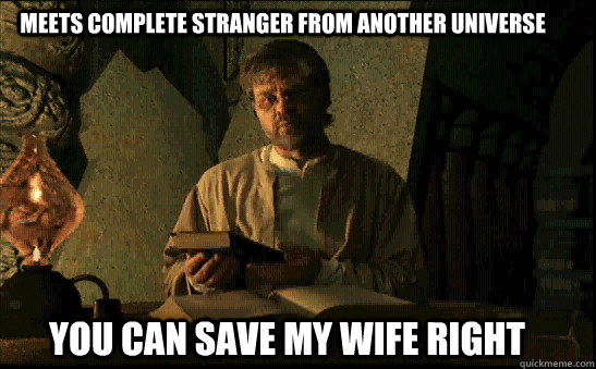 MEETS COMPLETE STRANGER FROM ANOTHER UNIVERSE YOU CAN SAVE MY WIFE RIGHT  