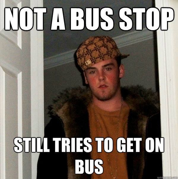 Not a bus stop still tries to get on bus  Scumbag Steve