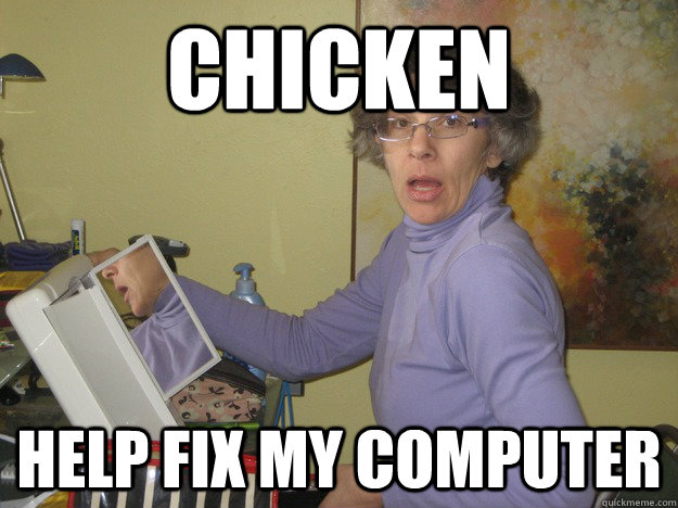 Chicken Help fix my computer - Chicken Help fix my computer  sassy old lady