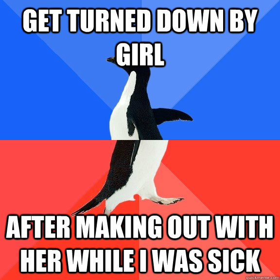 get turned down by girl  after making out with her while i was sick  Socially Awkward Awesome Penguin