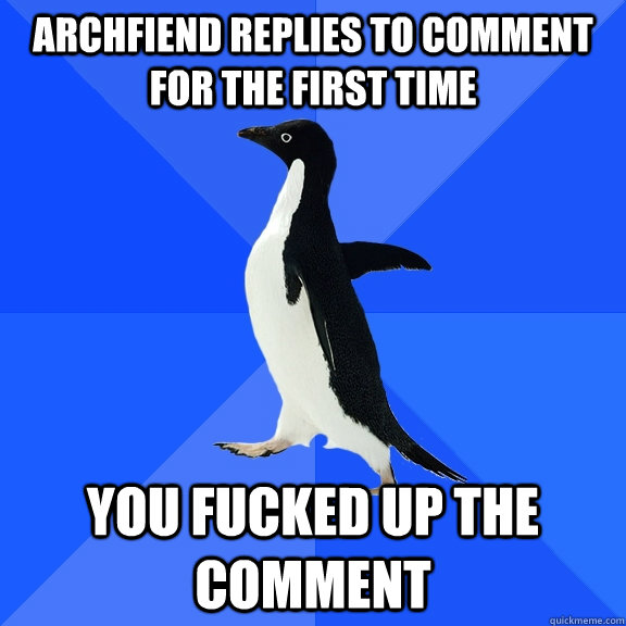 Archfiend replies to comment for the first time You fucked up the comment  Socially Awkward Penguin