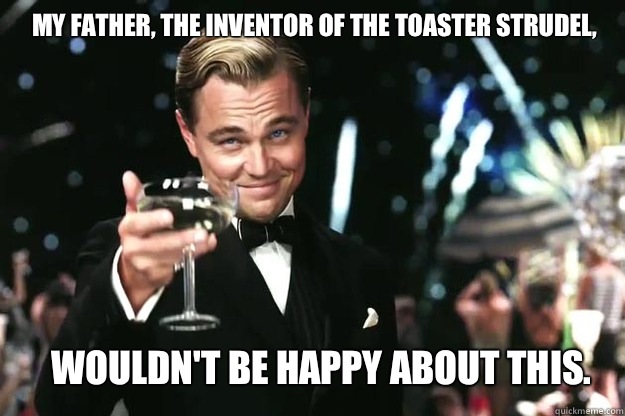 My father, the inventor of the Toaster Strudel, wouldn't be happy about this. - My father, the inventor of the Toaster Strudel, wouldn't be happy about this.  Great Gatsby