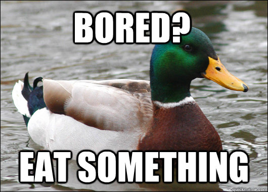 Bored? Eat something  Actual Advice Mallard