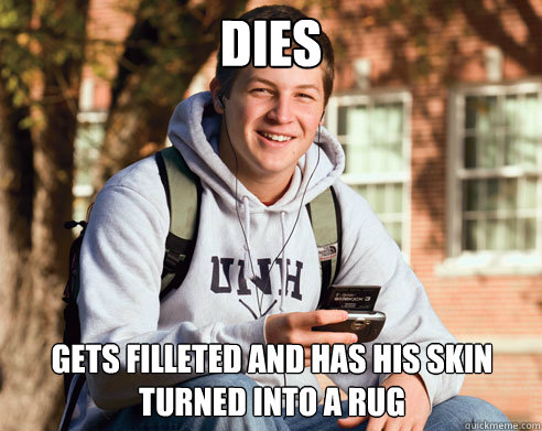 Dies gets filleted and has his skin turned into a rug  College Freshman