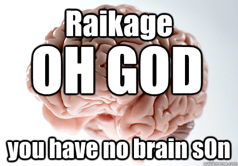 Raikage  you have no brain s0n OH GOD  Scumbag Brain
