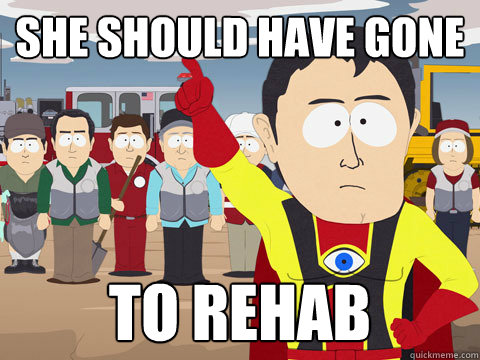 She should have gone To rehab  Captain Hindsight