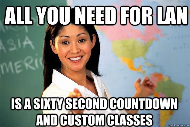 All you need for Lan is a sixty second countdown and custom classes  Unhelpful High School Teacher