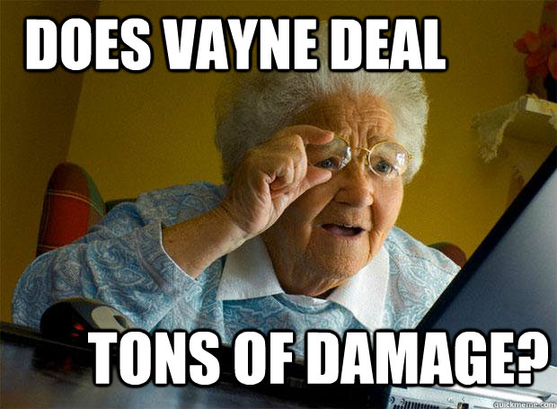 does vayne deal tons of damage?  Grandma finds the Internet