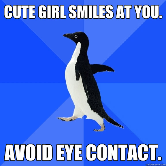 Cute girl smiles at you. Avoid eye contact.  Socially Awkward Penguin