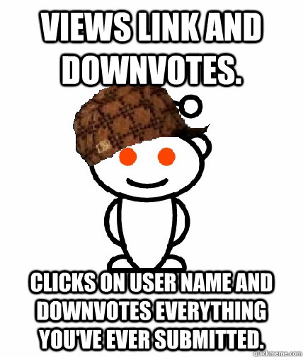 Views link and downvotes. Clicks on user name and downvotes everything you've ever submitted.  Scumbag Redditor