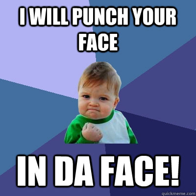 I will punch your face IN DA FACE! - I will punch your face IN DA FACE!  Success Kid